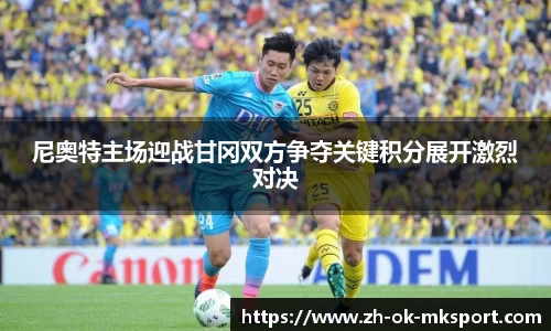 尼奥特主场迎战甘冈双方争夺关键积分展开激烈对决