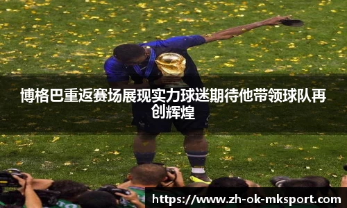 博格巴重返赛场展现实力球迷期待他带领球队再创辉煌