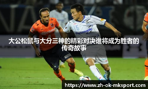 大公松鼠与大分三神的精彩对决谁将成为胜者的传奇故事