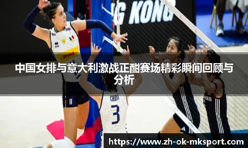 中国女排与意大利激战正酣赛场精彩瞬间回顾与分析