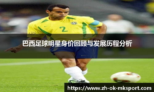 巴西足球明星身价回顾与发展历程分析