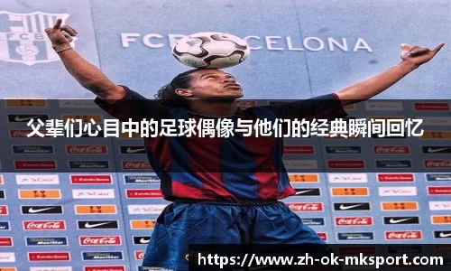 父辈们心目中的足球偶像与他们的经典瞬间回忆
