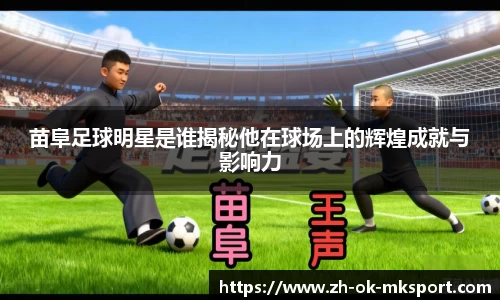 苗阜足球明星是谁揭秘他在球场上的辉煌成就与影响力